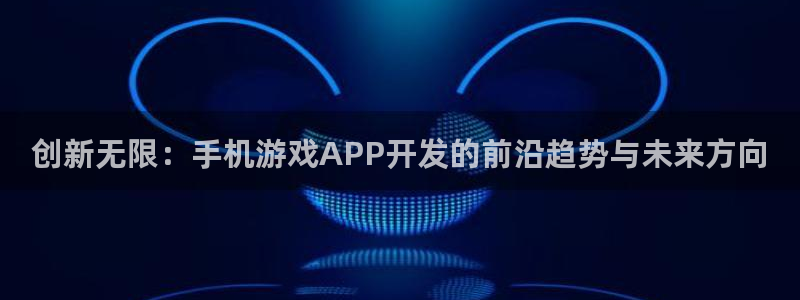 沐鸣2娱乐平台登录客服：创新无限：手机游戏APP开发的前沿趋势与未来方向