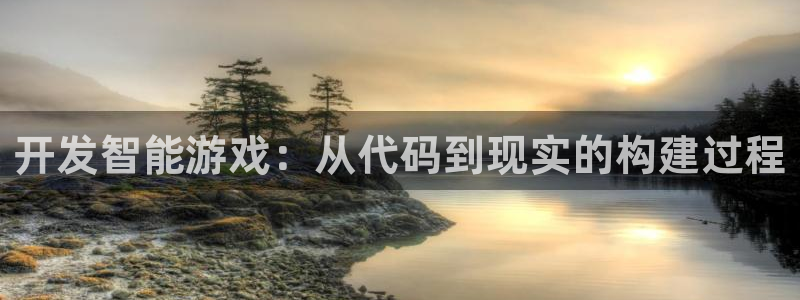 沐鸣2登录网址：开发智能游戏：从代码到现实的构建过程