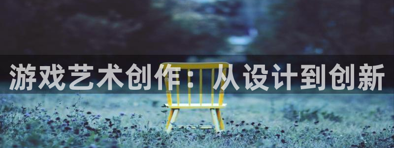 沐鸣2注册说来77542：游戏艺术创作：从设计到创新