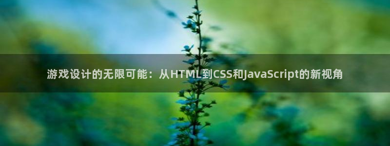 沐鸣2app官方：游戏设计的无限可能：从HTML到CSS和JavaScript的新视角