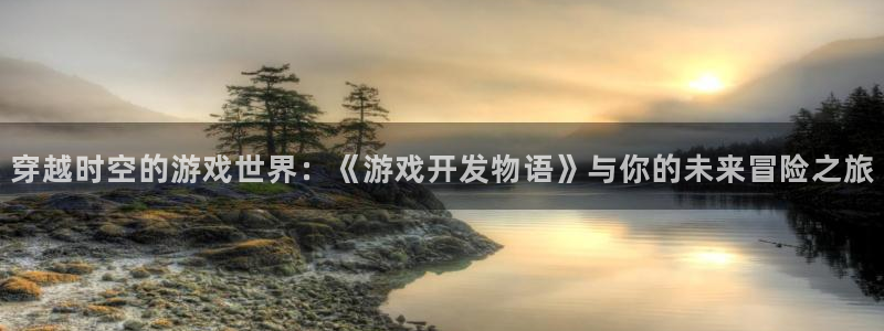 沐鸣娱乐2登录平台是什么：穿越时空的游戏世界：《游戏开发物语》与你的未来冒险之旅