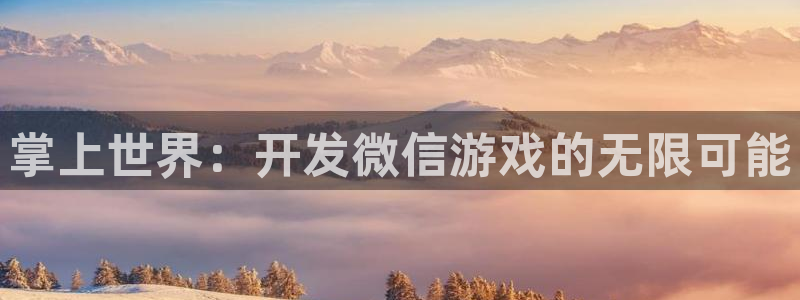 沐鸣娱乐2登录平台官网下载：掌上世界：开发微信游戏的无限可能