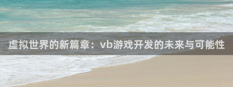 沐鸣2登录测试：虚拟世界的新篇章：vb游戏开发的未来与可能性