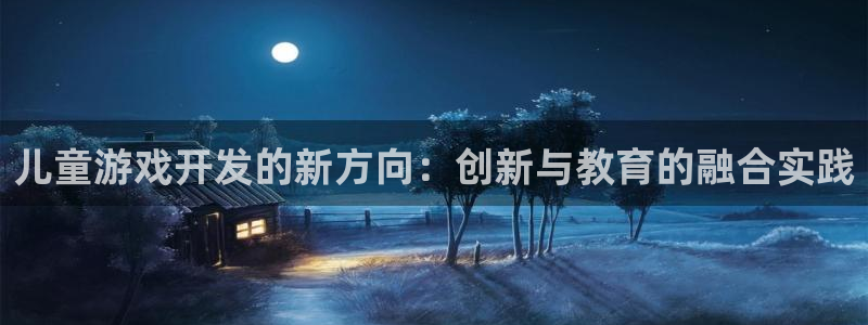 沐鸣2登录官方登录网站：儿童游戏开发的新方向：创新与教育的融合实践