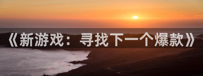 沐鸣2平台主管代理：《新游戏：寻找下一个爆款》