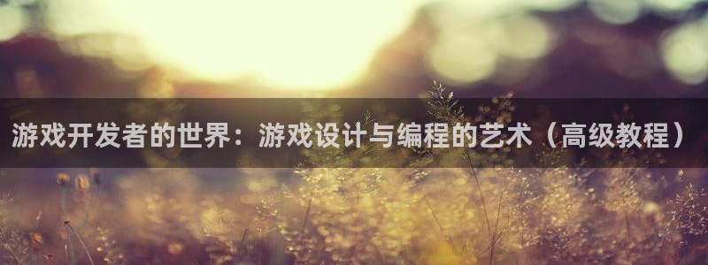 沐鸣2娱乐平台登录：游戏开发者的世界：游戏设计与编程的艺术（高级教程）