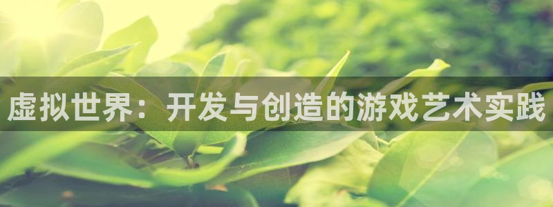 沐鸣2注册首页：虚拟世界：开发与创造的游戏艺术实践