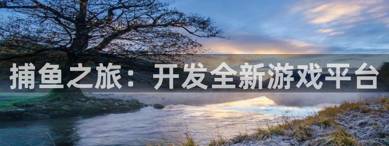 沐鸣娱乐2游戏说明：捕鱼之旅：开发全新游戏平台