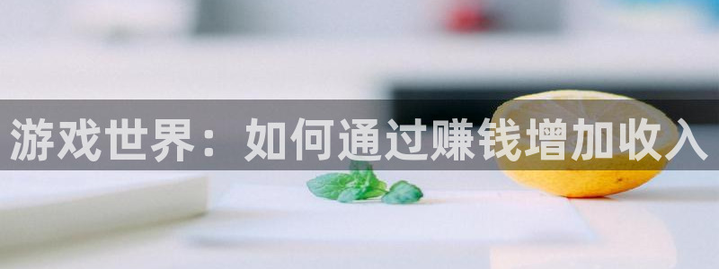 沐鸣2平台线路：游戏世界：如何通过赚钱增加收入